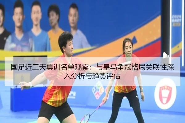 国足近三天集训名单观察：与皇马争冠格局关联性深入分析与趋势评估